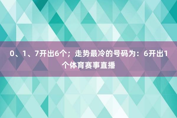 0、1、7开出6个；走势最冷的号码为：6开出1个体育赛事直播