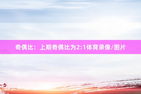 奇偶比：上期奇偶比为2:1体育录像/图片