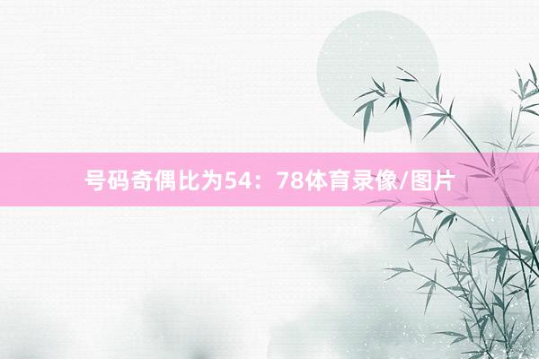 号码奇偶比为54：78体育录像/图片