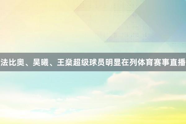 法比奥、吴曦、王燊超级球员明显在列体育赛事直播