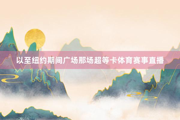 以至纽约期间广场那场超等卡体育赛事直播