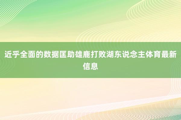 近乎全面的数据匡助雄鹿打败湖东说念主体育最新信息