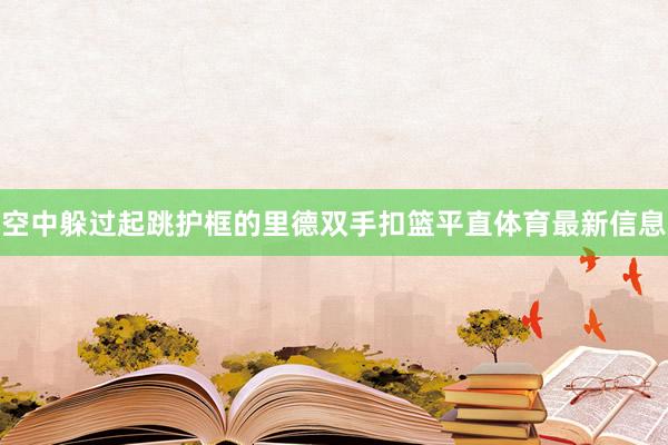 空中躲过起跳护框的里德双手扣篮平直体育最新信息