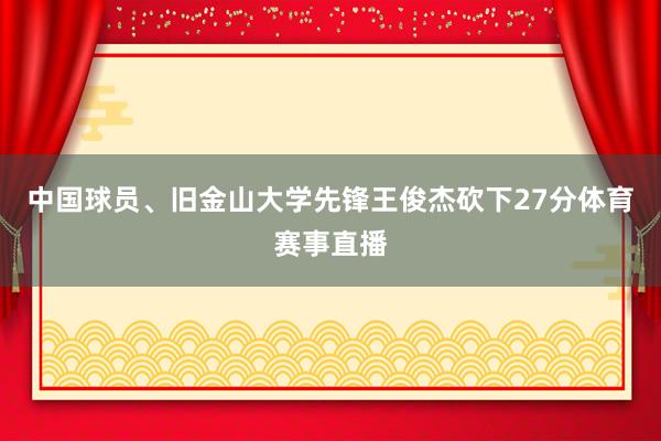 中国球员、旧金山大学先锋王俊杰砍下27分体育赛事直播