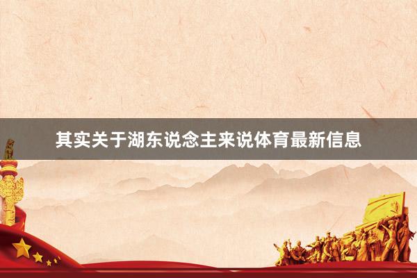 其实关于湖东说念主来说体育最新信息