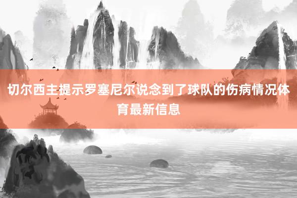 切尔西主提示罗塞尼尔说念到了球队的伤病情况体育最新信息