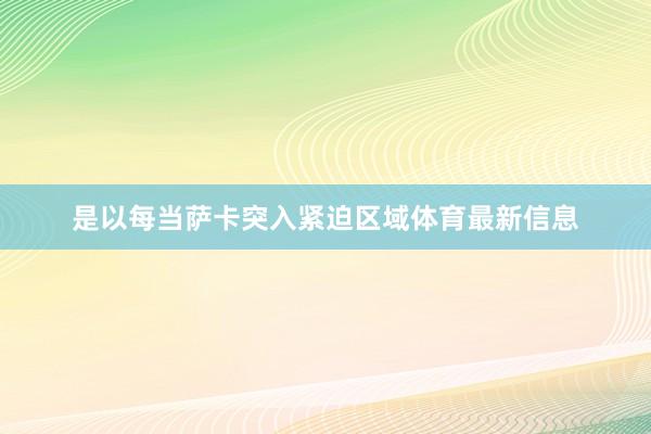 是以每当萨卡突入紧迫区域体育最新信息