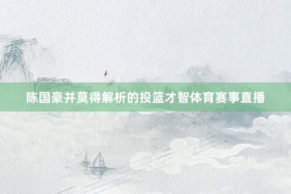 陈国豪并莫得解析的投篮才智体育赛事直播