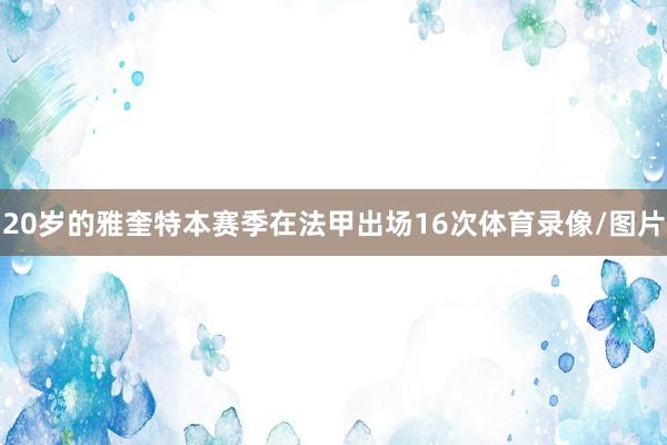 20岁的雅奎特本赛季在法甲出场16次体育录像/图片
