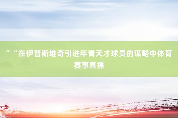 ”“在伊普斯维奇引进年青天才球员的谋略中体育赛事直播