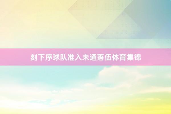 刻下序球队准入未通落伍体育集锦