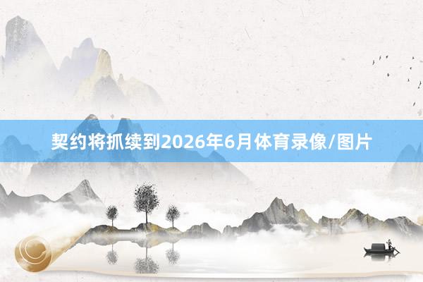 契约将抓续到2026年6月体育录像/图片