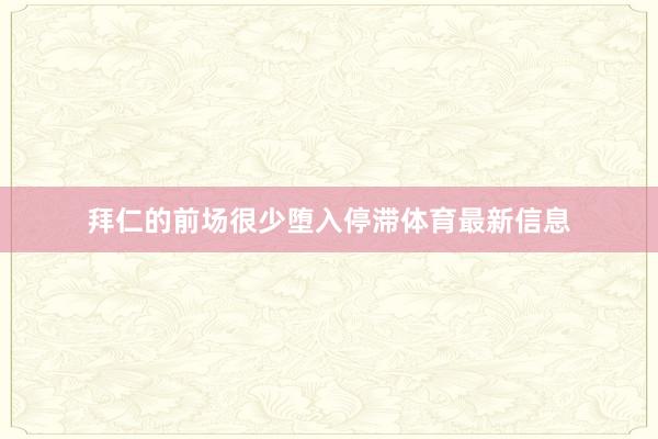 拜仁的前场很少堕入停滞体育最新信息