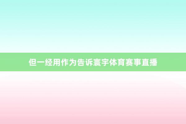 但一经用作为告诉寰宇体育赛事直播