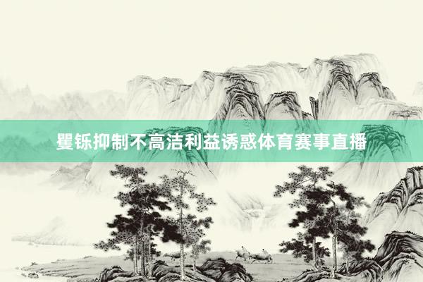 矍铄抑制不高洁利益诱惑体育赛事直播