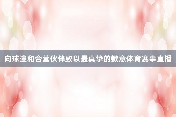 向球迷和合营伙伴致以最真挚的歉意体育赛事直播