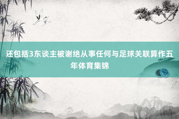 还包括3东谈主被谢绝从事任何与足球关联算作五年体育集锦