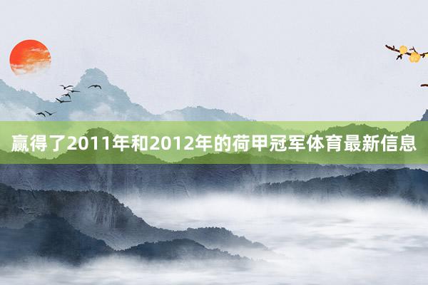 赢得了2011年和2012年的荷甲冠军体育最新信息