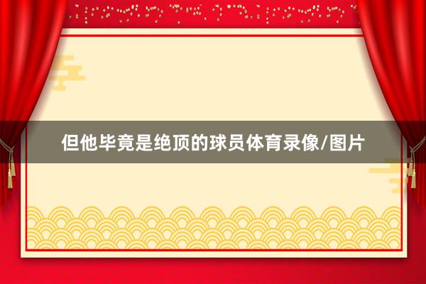 但他毕竟是绝顶的球员体育录像/图片