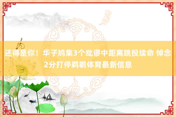 还得是你！华子鸠集3个纰谬中距离跳投续命 悼念2分打停鹈鹕体育最新信息