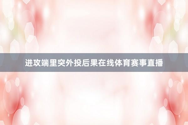 进攻端里突外投后果在线体育赛事直播