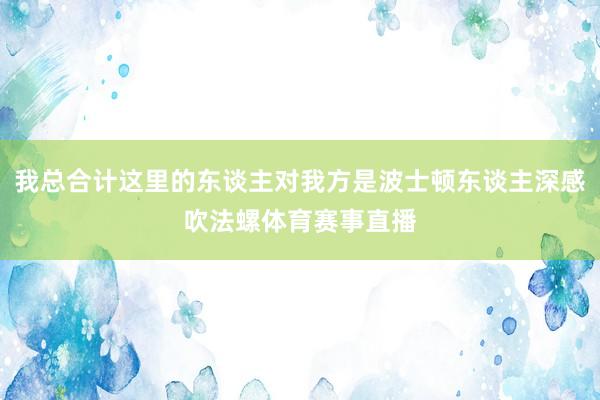 我总合计这里的东谈主对我方是波士顿东谈主深感吹法螺体育赛事直播