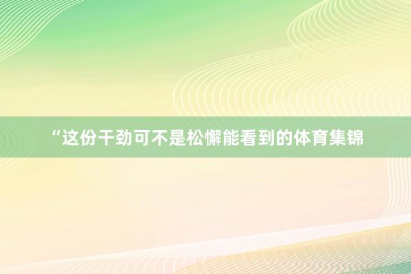 “这份干劲可不是松懈能看到的体育集锦