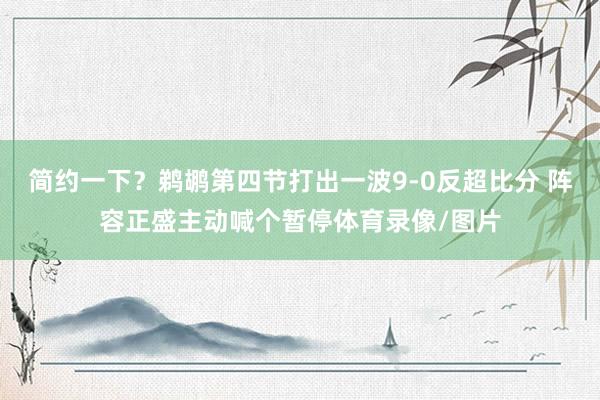简约一下？鹈鹕第四节打出一波9-0反超比分 阵容正盛主动喊个暂停体育录像/图片
