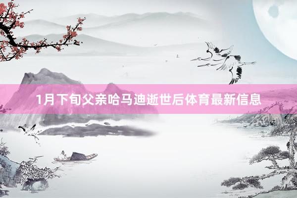 1月下旬父亲哈马迪逝世后体育最新信息