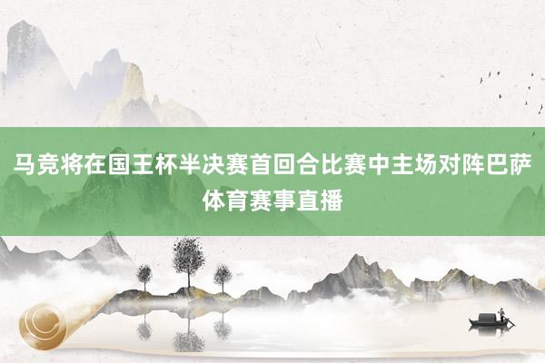 马竞将在国王杯半决赛首回合比赛中主场对阵巴萨体育赛事直播