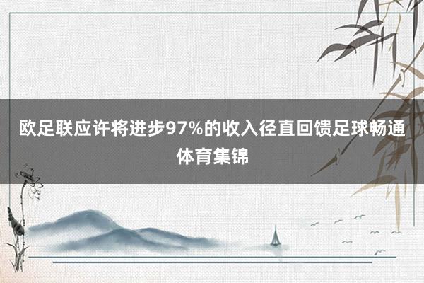 欧足联应许将进步97%的收入径直回馈足球畅通体育集锦