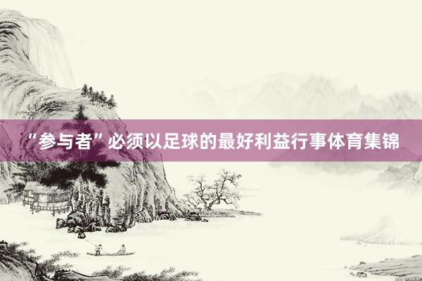 “参与者”必须以足球的最好利益行事体育集锦