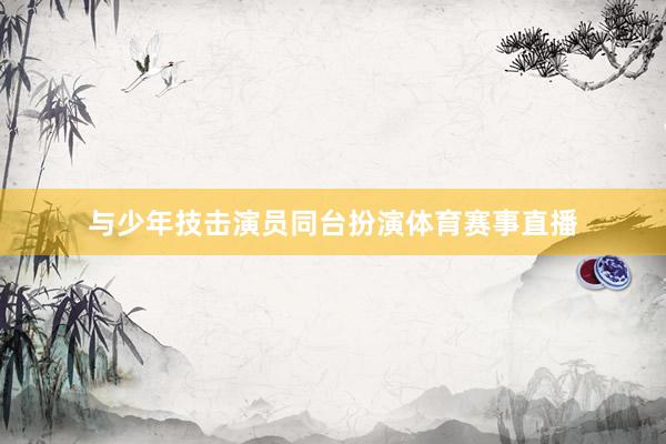 与少年技击演员同台扮演体育赛事直播
