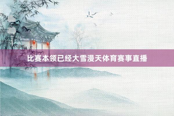 比赛本领已经大雪漫天体育赛事直播