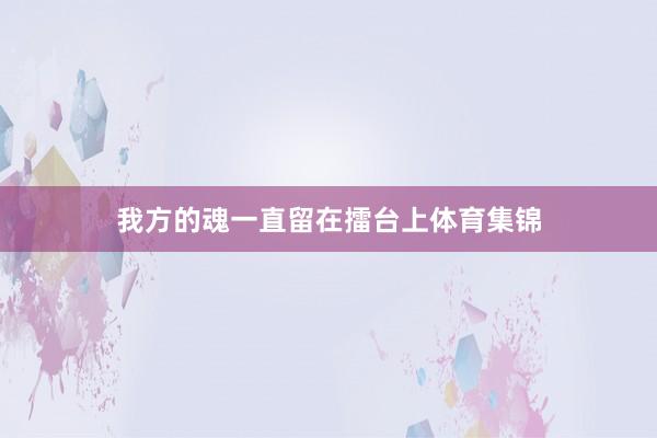 我方的魂一直留在擂台上体育集锦
