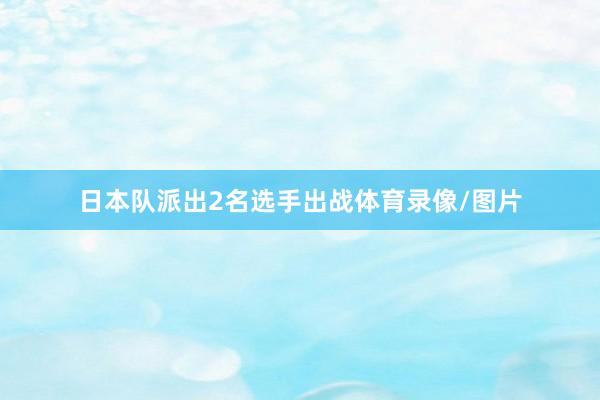日本队派出2名选手出战体育录像/图片
