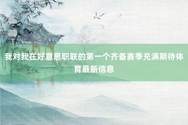 我对我在好意思职联的第一个齐备赛季充满期待体育最新信息