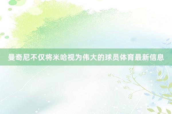 曼奇尼不仅将米哈视为伟大的球员体育最新信息