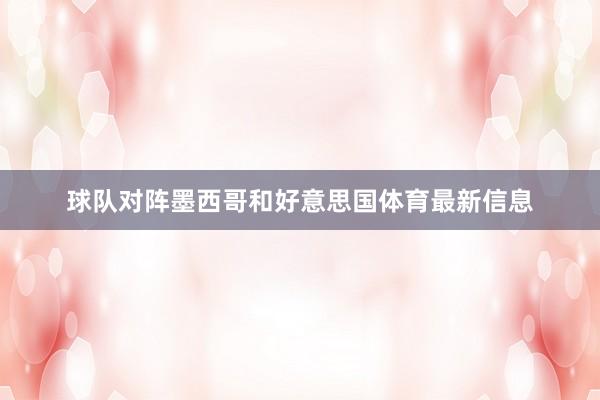 球队对阵墨西哥和好意思国体育最新信息