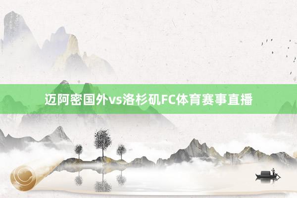 迈阿密国外vs洛杉矶FC体育赛事直播