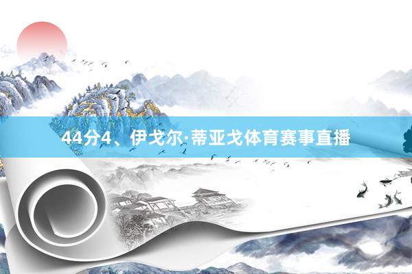 44分4、伊戈尔·蒂亚戈体育赛事直播