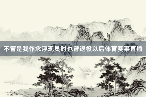 不管是我作念浮现员时也曾退役以后体育赛事直播