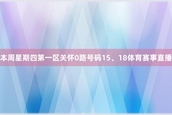 本周星期四第一区关怀0路号码15、18体育赛事直播