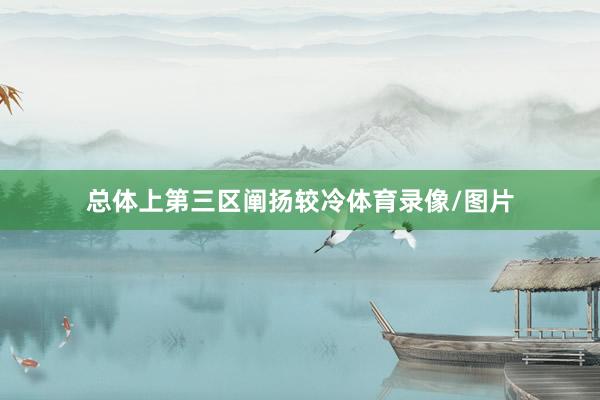总体上第三区阐扬较冷体育录像/图片