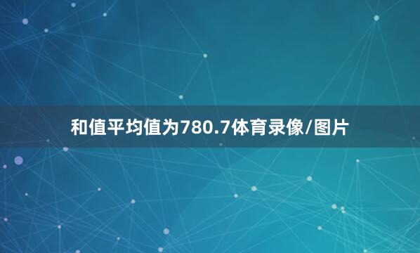 和值平均值为780.7体育录像/图片