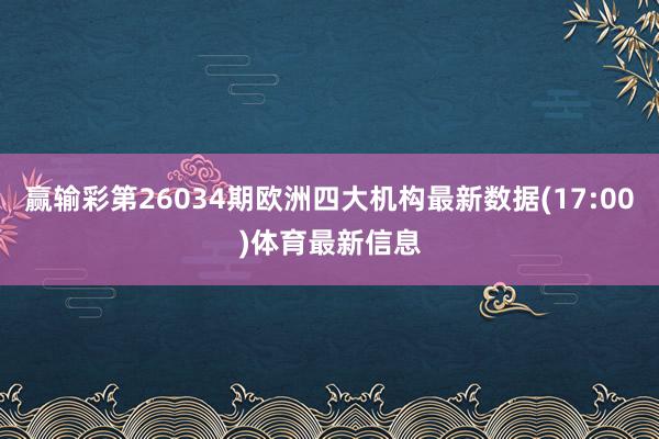赢输彩第26034期欧洲四大机构最新数据(17:00)体育最新信息