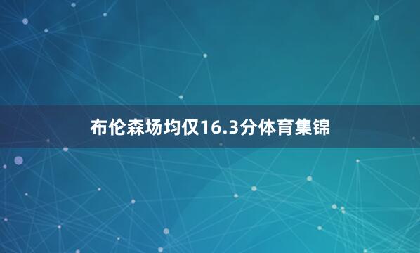 布伦森场均仅16.3分体育集锦