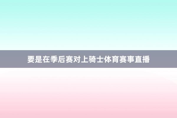 要是在季后赛对上骑士体育赛事直播