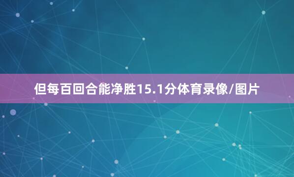 但每百回合能净胜15.1分体育录像/图片