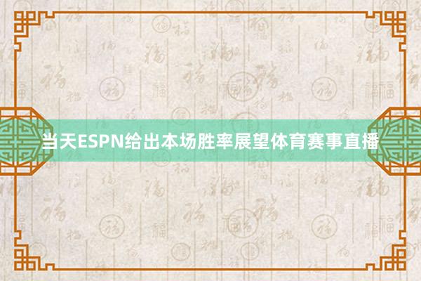 当天ESPN给出本场胜率展望体育赛事直播